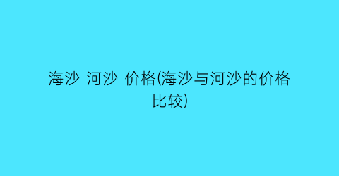海沙 河沙 价格(海沙与河沙的价格比较)